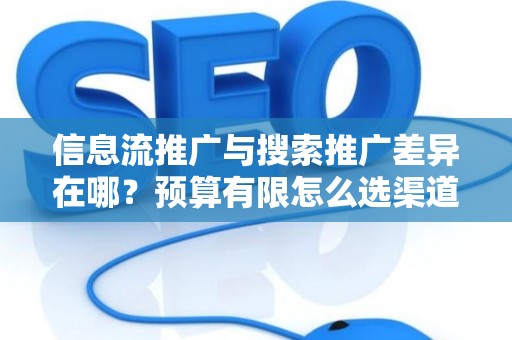 信息流推广与搜索推广差异在哪？预算有限怎么选渠道？