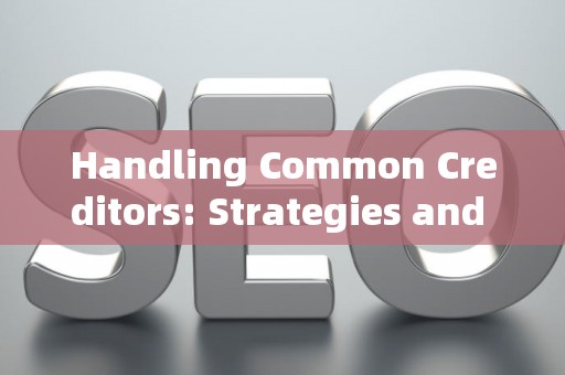 Handling Common Creditors: Strategies and Legal Risks