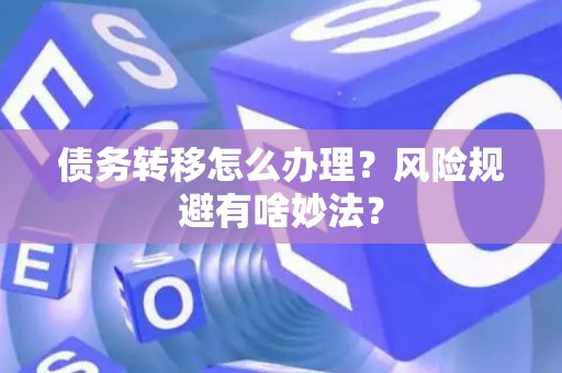 债务转移怎么办理？风险规避有啥妙法？